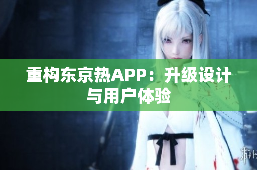 重构东京热APP：升级设计与用户体验