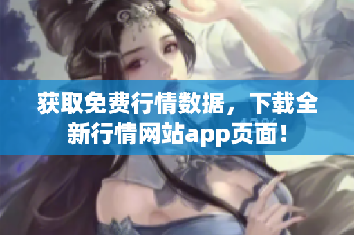 获取免费行情数据，下载全新行情网站app页面！