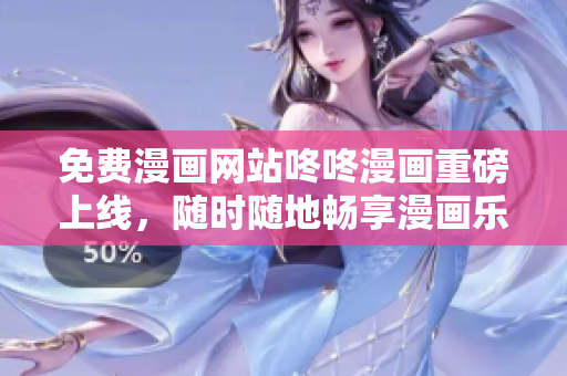 免费漫画网站咚咚漫画重磅上线，随时随地畅享漫画乐趣