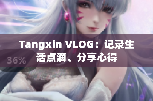 Tangxin VLOG：记录生活点滴、分享心得