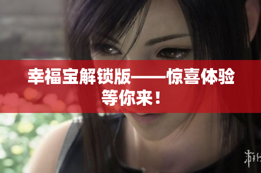 幸福宝解锁版——惊喜体验等你来！