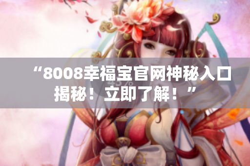 “8008幸福宝官网神秘入口揭秘！立即了解！”