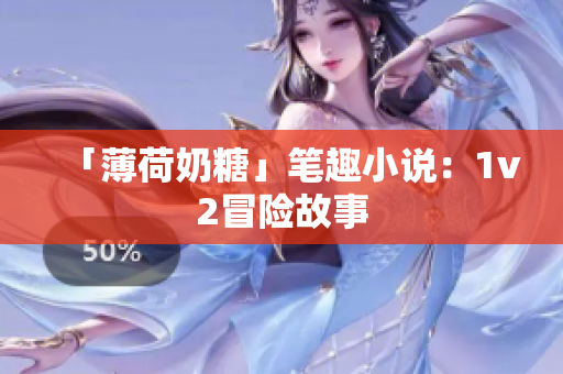 「薄荷奶糖」笔趣小说：1v2冒险故事