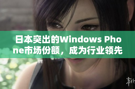 日本突出的Windows Phone市场份额，成为行业领先者