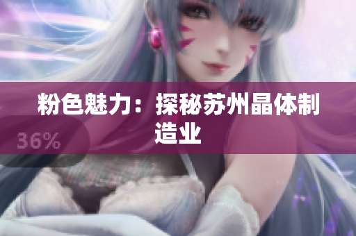 粉色魅力：探秘苏州晶体制造业