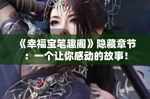 《幸福宝笔趣阁》隐藏章节：一个让你感动的故事！