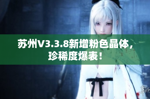 苏州V3.3.8新增粉色晶体，珍稀度爆表！