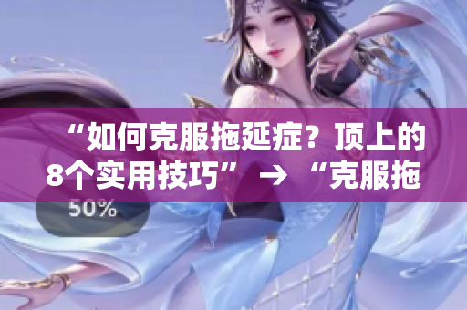 “如何克服拖延症？顶上的8个实用技巧” → “克服拖延症的8个实用技巧”