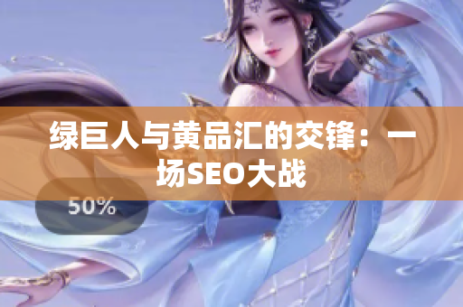 绿巨人与黄品汇的交锋：一场SEO大战