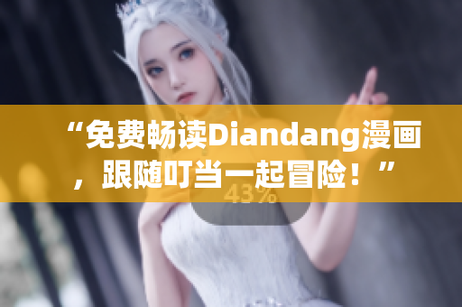 “免费畅读Diandang漫画，跟随叮当一起冒险！”