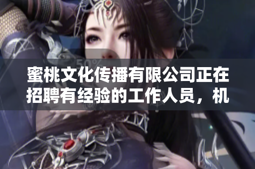 蜜桃文化传播有限公司正在招聘有经验的工作人员，机会难得！