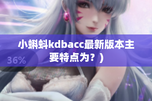 小蝌蚪kdbacc最新版本主要特点为？)