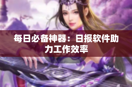 每日必备神器：日报软件助力工作效率