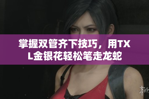 掌握双管齐下技巧，用TXL金银花轻松笔走龙蛇
