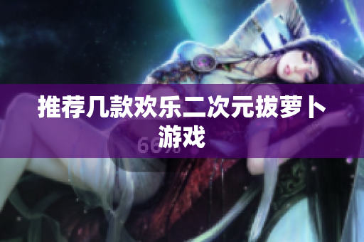 推荐几款欢乐二次元拔萝卜游戏