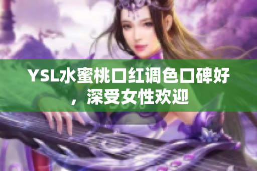 YSL水蜜桃口红调色口碑好，深受女性欢迎