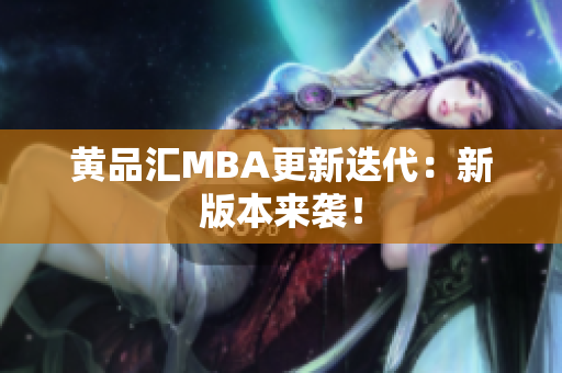 黄品汇MBA更新迭代：新版本来袭！