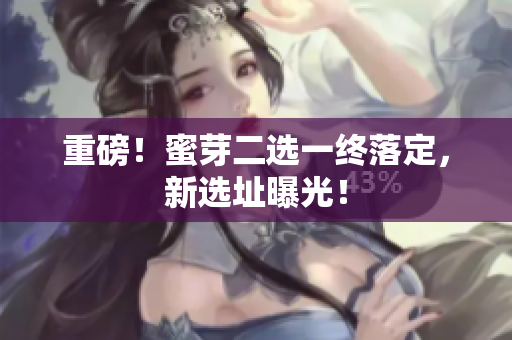 重磅！蜜芽二选一终落定，新选址曝光！