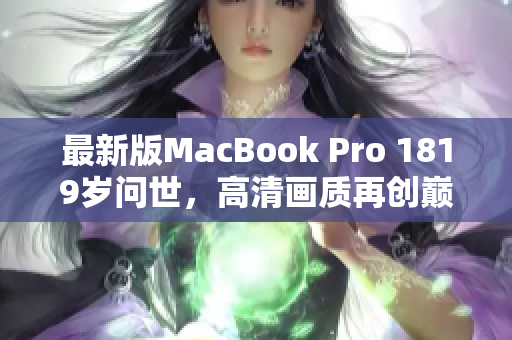 最新版MacBook Pro 1819岁问世，高清画质再创巅峰