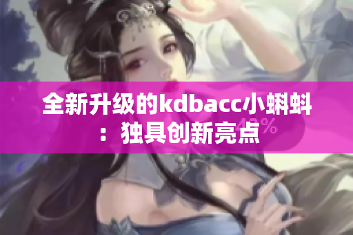 全新升级的kdbacc小蝌蚪：独具创新亮点