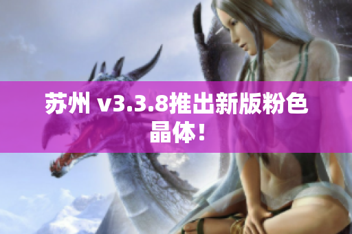 苏州 v3.3.8推出新版粉色晶体！