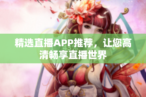 精选直播APP推荐，让您高清畅享直播世界