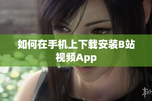 如何在手机上下载安装B站视频App