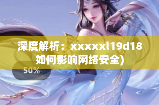 深度解析：xxxxxl19d18如何影响网络安全)
