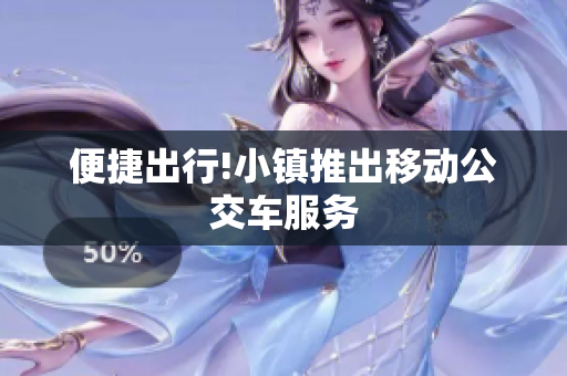 便捷出行!小镇推出移动公交车服务