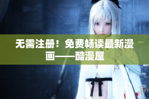 无需注册！免费畅读最新漫画——酷漫屋
