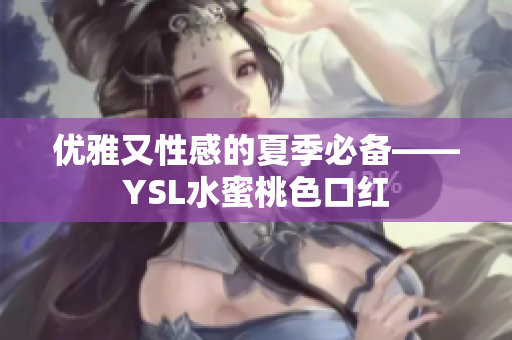 优雅又性感的夏季必备——YSL水蜜桃色口红