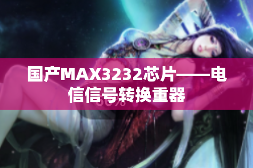 国产MAX3232芯片——电信信号转换重器