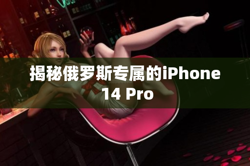 揭秘俄罗斯专属的iPhone 14 Pro