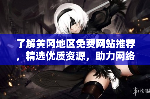 了解黄冈地区免费网站推荐，精选优质资源，助力网络发展！