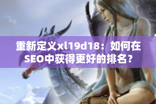 重新定义xl19d18：如何在SEO中获得更好的排名？