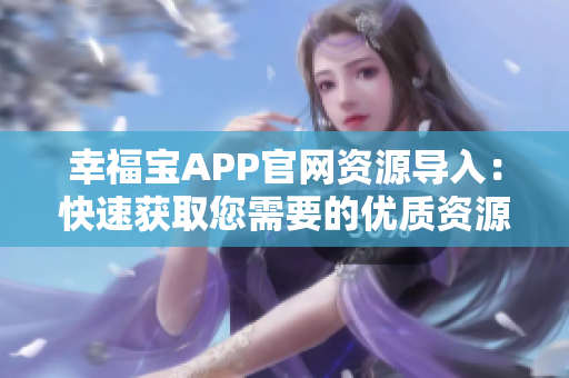 幸福宝APP官网资源导入：快速获取您需要的优质资源！