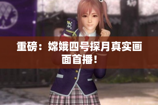 重磅：嫦娥四号探月真实画面首播！