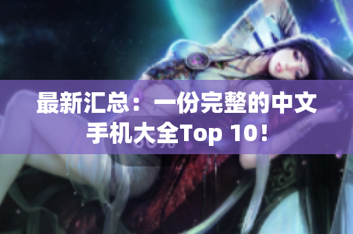 最新汇总：一份完整的中文手机大全Top 10！