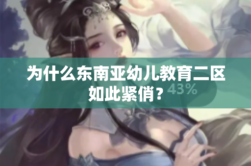 为什么东南亚幼儿教育二区如此紧俏？