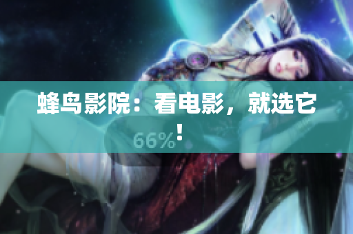 蜂鸟影院：看电影，就选它！