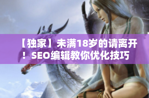 【独家】未满18岁的请离开！SEO编辑教你优化技巧