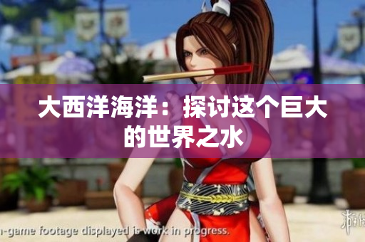 大西洋海洋：探讨这个巨大的世界之水