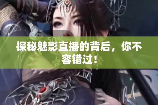 探秘魅影直播的背后，你不容错过！