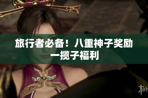 旅行者必备！八重神子奖励一揽子福利