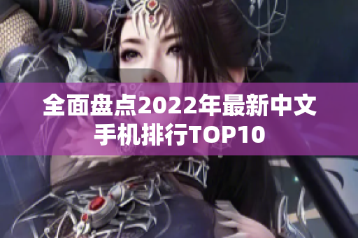 全面盘点2022年最新中文手机排行TOP10