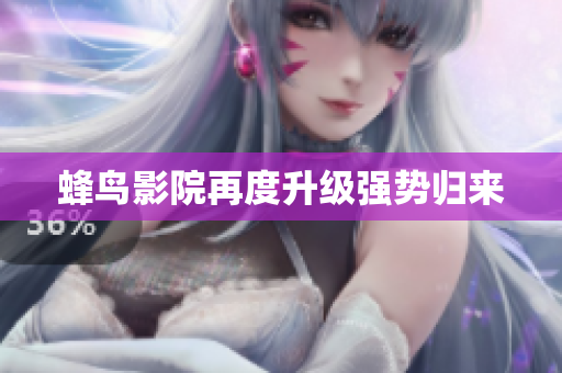 蜂鸟影院再度升级强势归来