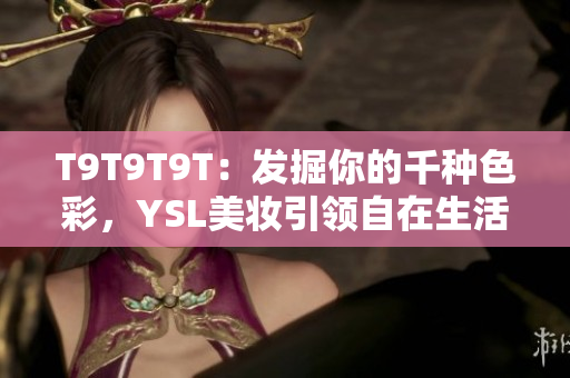 T9T9T9T：发掘你的千种色彩，YSL美妆引领自在生活