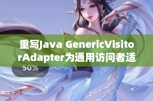 重写Java GenericVisitorAdapter为通用访问者适配器