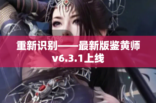 重新识别——最新版鉴黄师v6.3.1上线