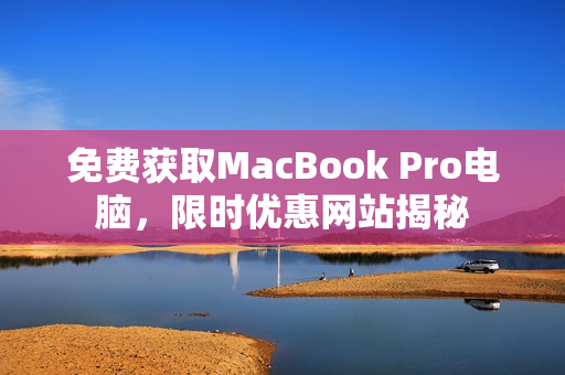免费获取MacBook Pro电脑，限时优惠网站揭秘